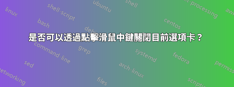 是否可以透過點擊滑鼠中鍵關閉目前選項卡？