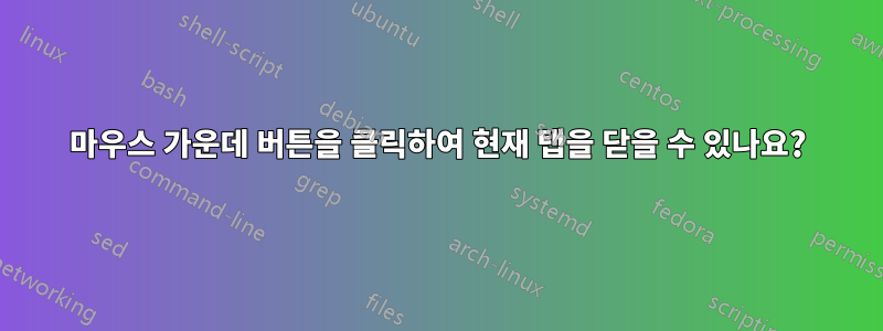 마우스 가운데 버튼을 클릭하여 현재 탭을 닫을 수 있나요?