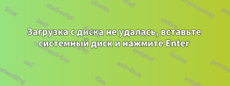 Загрузка с диска не удалась, вставьте системный диск и нажмите Enter