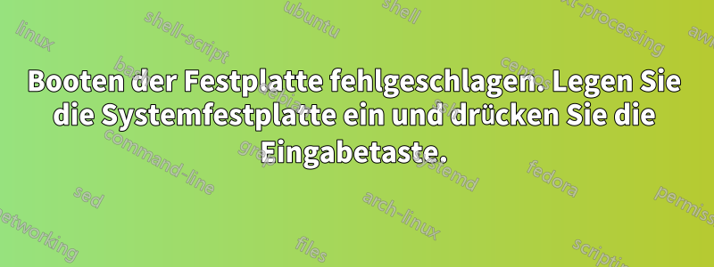 Booten der Festplatte fehlgeschlagen. Legen Sie die Systemfestplatte ein und drücken Sie die Eingabetaste.