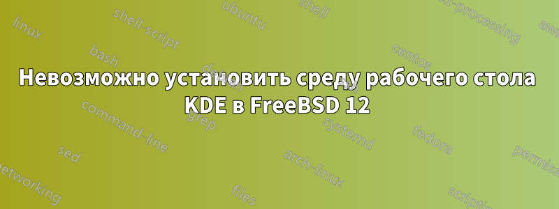 Невозможно установить среду рабочего стола KDE в FreeBSD 12