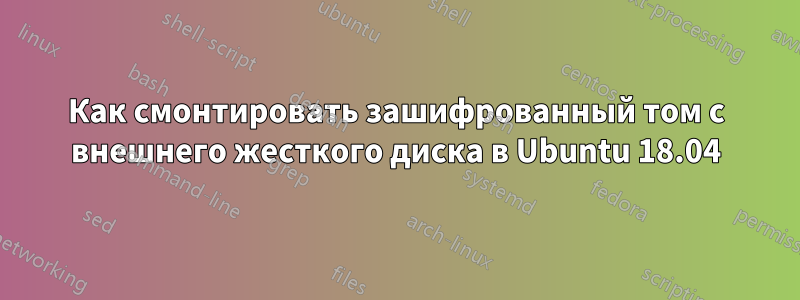 Как смонтировать зашифрованный том с внешнего жесткого диска в Ubuntu 18.04