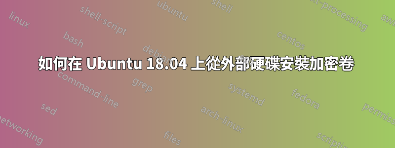 如何在 Ubuntu 18.04 上從外部硬碟安裝加密卷