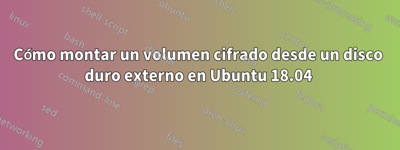 Cómo montar un volumen cifrado desde un disco duro externo en Ubuntu 18.04