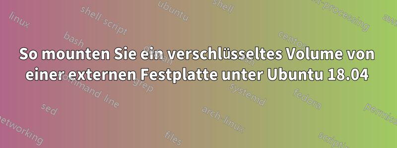 So mounten Sie ein verschlüsseltes Volume von einer externen Festplatte unter Ubuntu 18.04