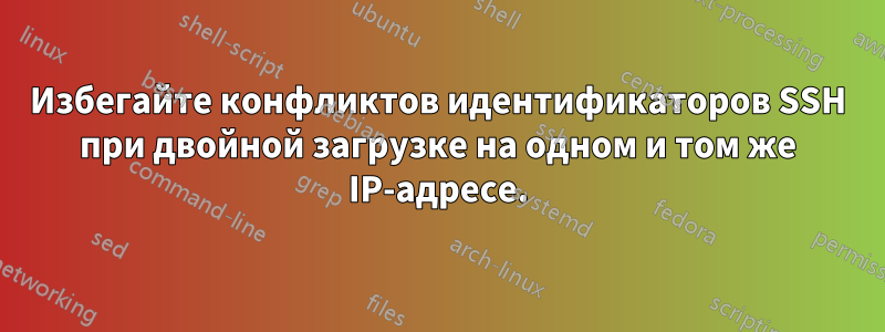 Избегайте конфликтов идентификаторов SSH при двойной загрузке на одном и том же IP-адресе.