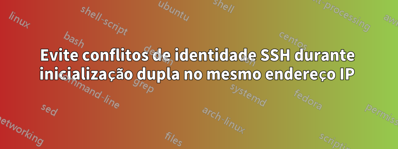 Evite conflitos de identidade SSH durante inicialização dupla no mesmo endereço IP