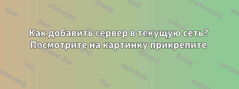 Как добавить сервер в текущую сеть? Посмотрите на картинку прикрепите