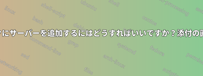 現在のネットワークにサーバーを追加するにはどうすればいいですか？添付の画像をご覧ください