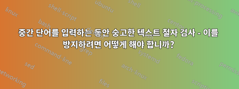 중간 단어를 입력하는 동안 숭고한 텍스트 철자 검사 - 이를 방지하려면 어떻게 해야 합니까?