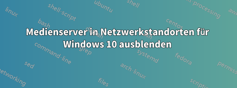 Medienserver in Netzwerkstandorten für Windows 10 ausblenden