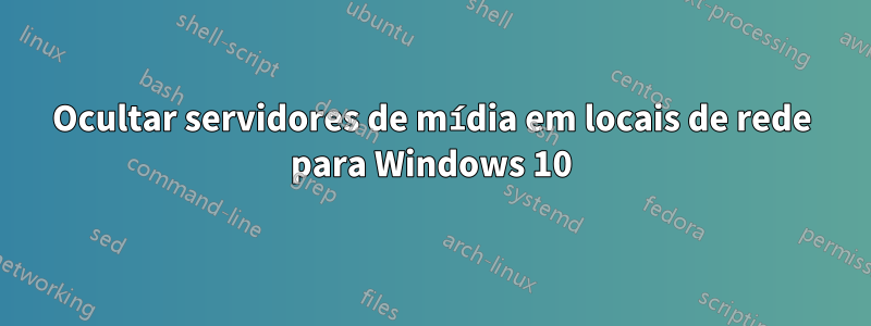 Ocultar servidores de mídia em locais de rede para Windows 10