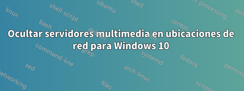 Ocultar servidores multimedia en ubicaciones de red para Windows 10