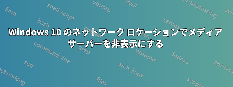 Windows 10 のネットワーク ロケーションでメディア サーバーを非表示にする