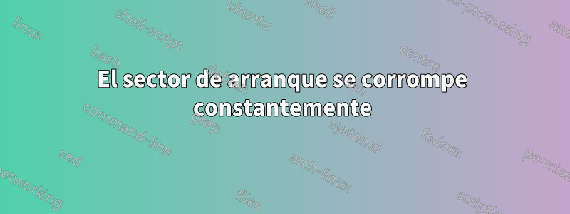 El sector de arranque se corrompe constantemente