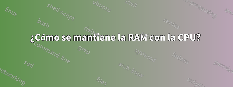 ¿Cómo se mantiene la RAM con la CPU?