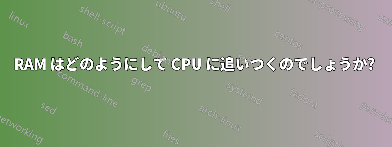 RAM はどのようにして CPU に追いつくのでしょうか?