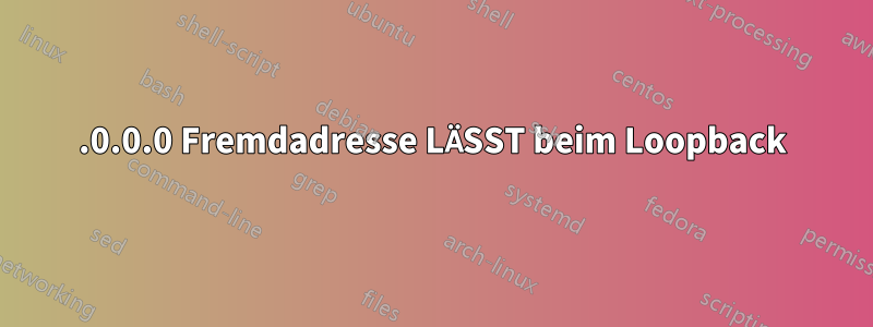 0.0.0.0 Fremdadresse LÄSST beim Loopback