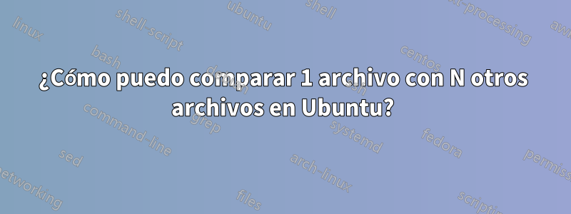 ¿Cómo puedo comparar 1 archivo con N otros archivos en Ubuntu?