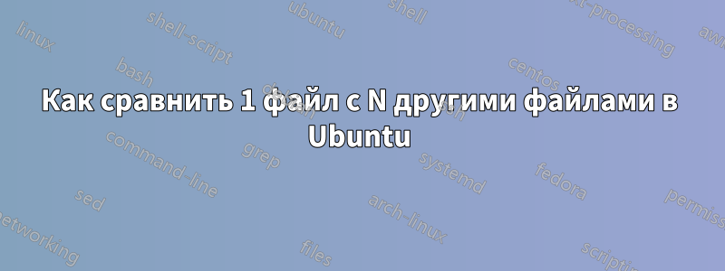 Как сравнить 1 файл с N другими файлами в Ubuntu