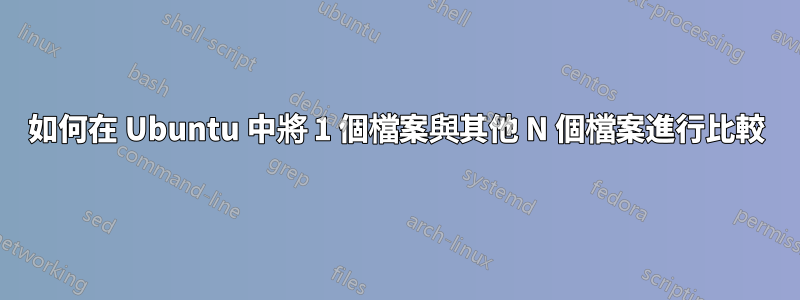 如何在 Ubuntu 中將 1 個檔案與其他 N 個檔案進行比較