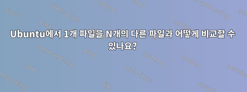 Ubuntu에서 1개 파일을 N개의 다른 파일과 어떻게 비교할 수 있나요?