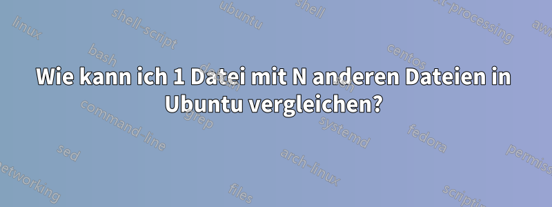 Wie kann ich 1 Datei mit N anderen Dateien in Ubuntu vergleichen?