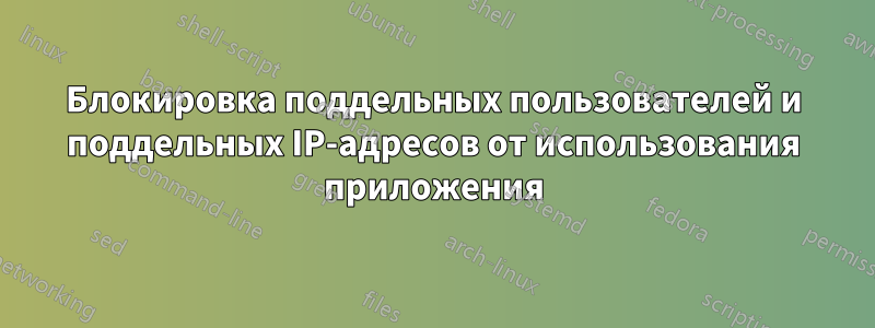 Блокировка поддельных пользователей и поддельных IP-адресов от использования приложения