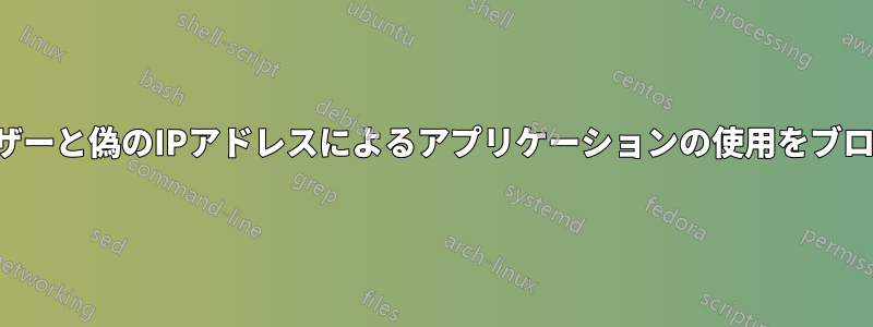 偽のユーザーと偽のIPアドレスによるアプリケーションの使用をブロックする