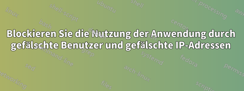 Blockieren Sie die Nutzung der Anwendung durch gefälschte Benutzer und gefälschte IP-Adressen