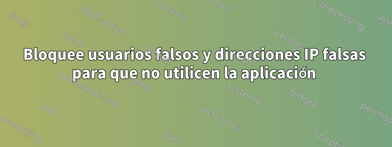 Bloquee usuarios falsos y direcciones IP falsas para que no utilicen la aplicación