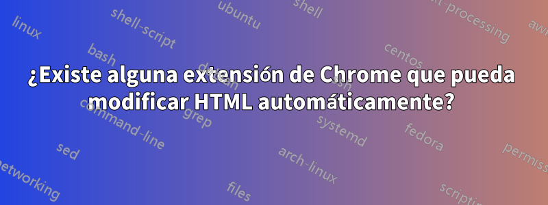 ¿Existe alguna extensión de Chrome que pueda modificar HTML automáticamente?