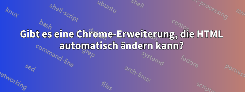 Gibt es eine Chrome-Erweiterung, die HTML automatisch ändern kann?