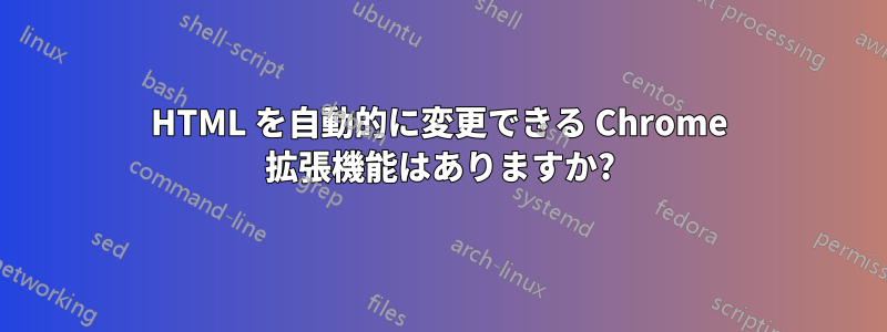 HTML を自動的に変更できる Chrome 拡張機能はありますか?