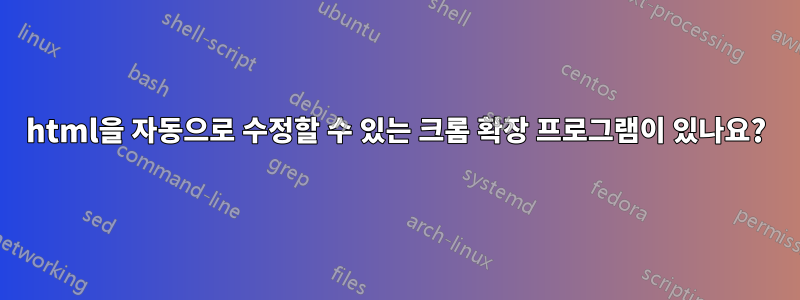 html을 자동으로 수정할 수 있는 크롬 확장 프로그램이 있나요?