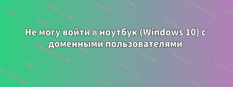 Не могу войти в ноутбук (Windows 10) с доменными пользователями