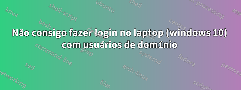 Não consigo fazer login no laptop (windows 10) com usuários de domínio