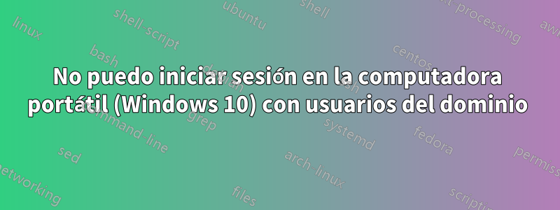 No puedo iniciar sesión en la computadora portátil (Windows 10) con usuarios del dominio