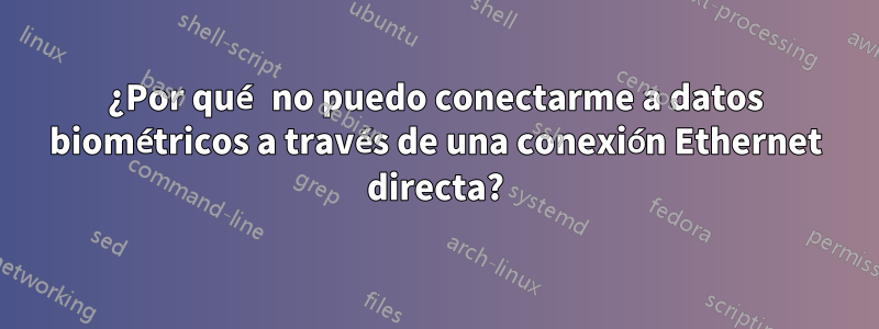 ¿Por qué no puedo conectarme a datos biométricos a través de una conexión Ethernet directa?