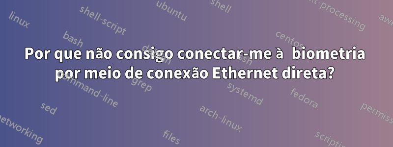 Por que não consigo conectar-me à biometria por meio de conexão Ethernet direta?