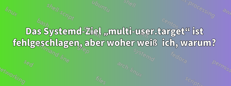 Das Systemd-Ziel „multi-user.target“ ist fehlgeschlagen, aber woher weiß ich, warum?