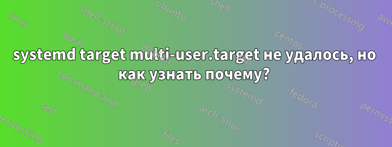 systemd target multi-user.target не удалось, но как узнать почему?