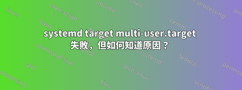 systemd target multi-user.target 失敗，但如何知道原因？