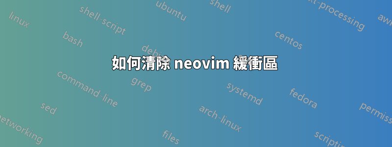 如何清除 neovim 緩衝區