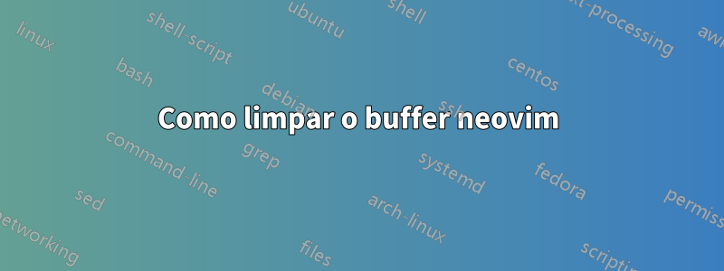 Como limpar o buffer neovim