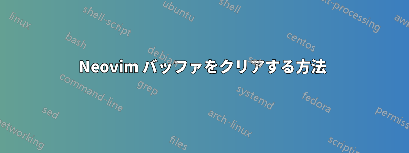 Neovim バッファをクリアする方法