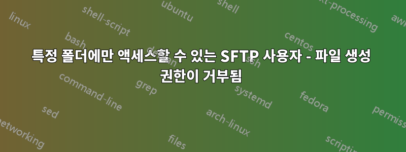 특정 폴더에만 액세스할 수 있는 SFTP 사용자 - 파일 생성 권한이 거부됨