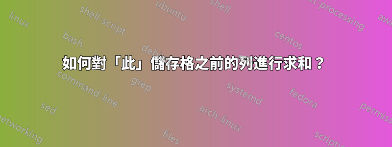 如何對「此」儲存格之前的列進行求和？