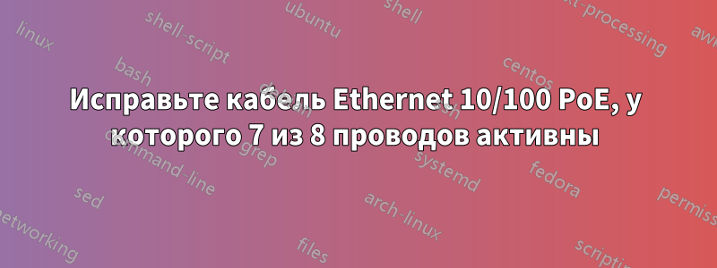 Исправьте кабель Ethernet 10/100 PoE, у которого 7 из 8 проводов активны