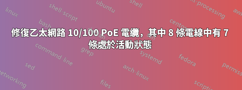 修復乙太網路 10/100 PoE 電纜，其中 8 條電線中有 7 條處於活動狀態